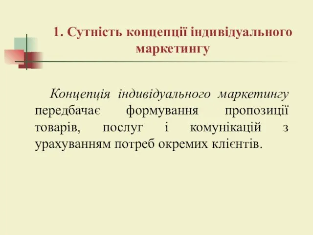 1. Сутність концепції індивідуального маркетингу Концепція індивідуального маркетингу передбачає формування пропозиції товарів,