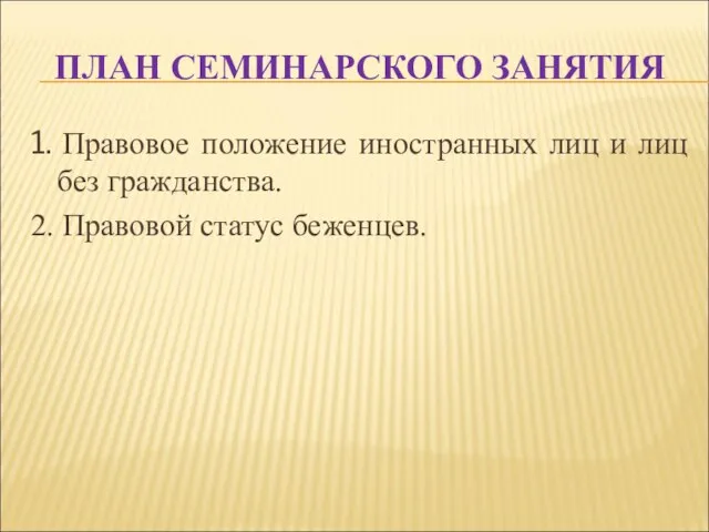 ПЛАН СЕМИНАРСКОГО ЗАНЯТИЯ 1. Правовое положение иностранных лиц и лиц без гражданства. 2. Правовой статус беженцев.