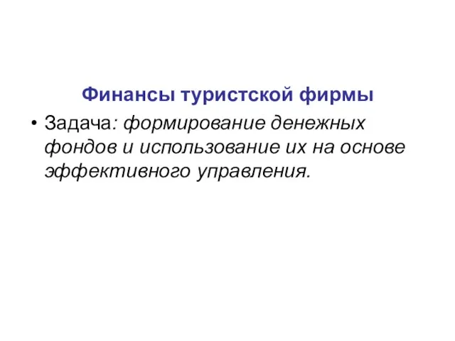 Финансы туристской фирмы Задача: формирование денежных фондов и использование их на основе эффективного управления.