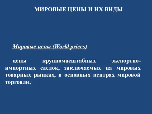 МИРОВЫЕ ЦЕНЫ И ИХ ВИДЫ Мировые цены (World prices) цены крупномасштабных экспортно-импортных