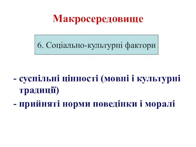 Макросередовище суспільні цінності (мовні і культурні традиції) прийняті норми поведінки і моралі 6. Соціально-культурні фактори