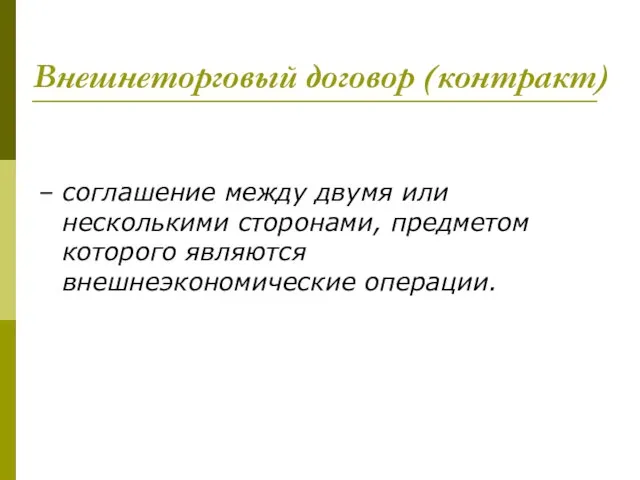 Внешнеторговый договор (контракт) – соглашение между двумя или несколькими сторонами, предметом которого являются внешнеэкономические операции.