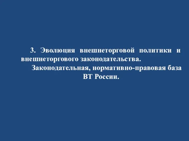 3. Эволюция внешнеторговой политики и внешнеторгового законодательства. Законодательная, нормативно-правовая база ВТ России.