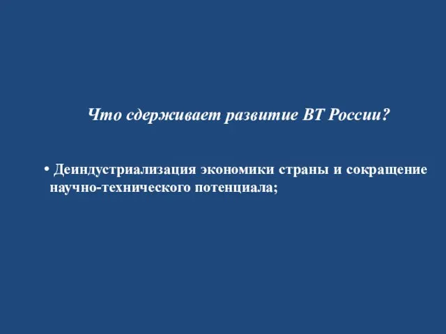 Что сдерживает развитие ВТ России? Деиндустриализация экономики страны и сокращение научно-технического потенциала;