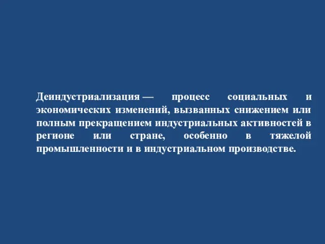 Деиндустриализация — процесс социальных и экономических изменений, вызванных снижением или полным прекращением