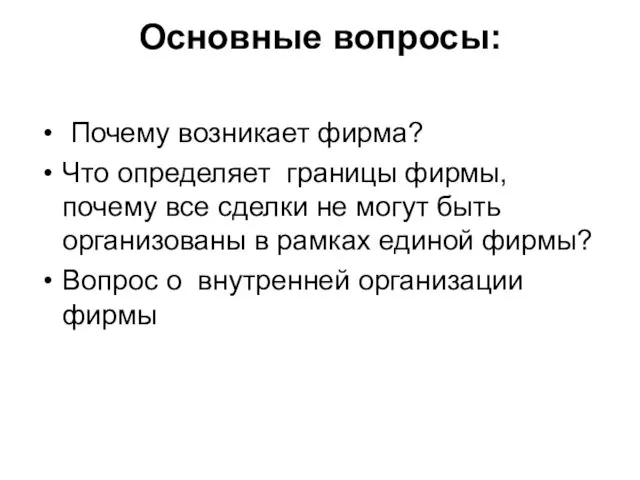 Основные вопросы: Почему возникает фирма? Что определяет границы фирмы, почему все сделки