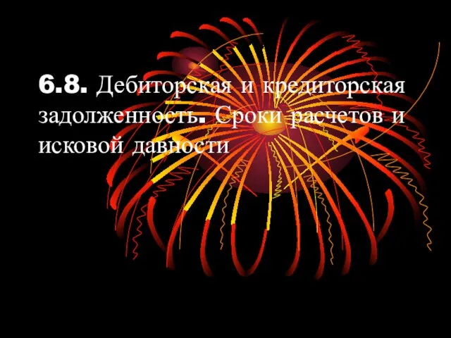 6.8. Дебиторская и кредиторская задолженность. Сроки расчетов и исковой давности