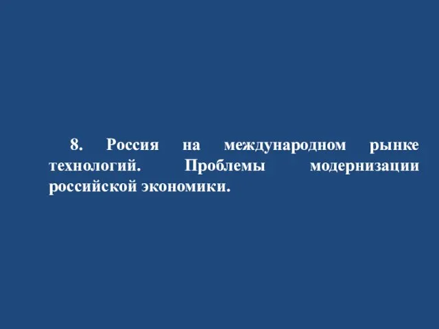 8. Россия на международном рынке технологий. Проблемы модернизации российской экономики.