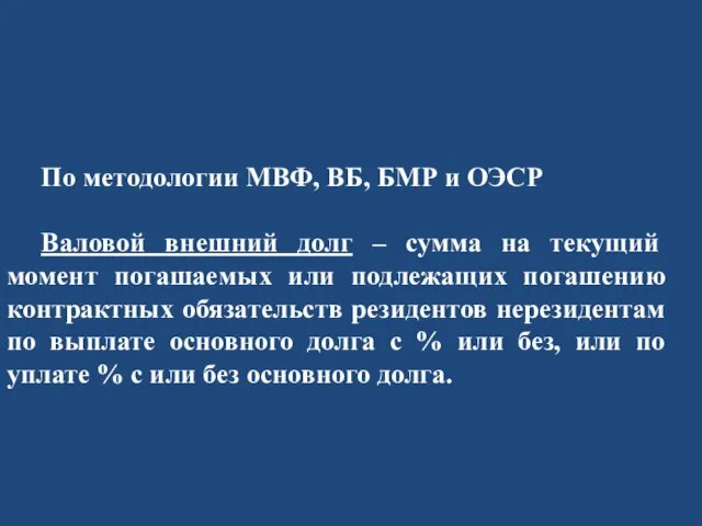 По методологии МВФ, ВБ, БМР и ОЭСР Валовой внешний долг – сумма