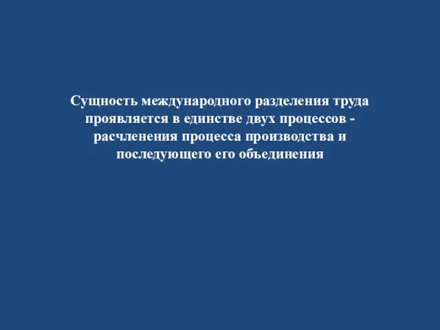 Сущность международного разделения труда проявляется в единстве двух процессов - расчленения процесса