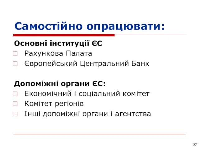 Самостійно опрацювати: Основні інституції ЄС Рахункова Палата Європейський Центральний Банк Допоміжні органи