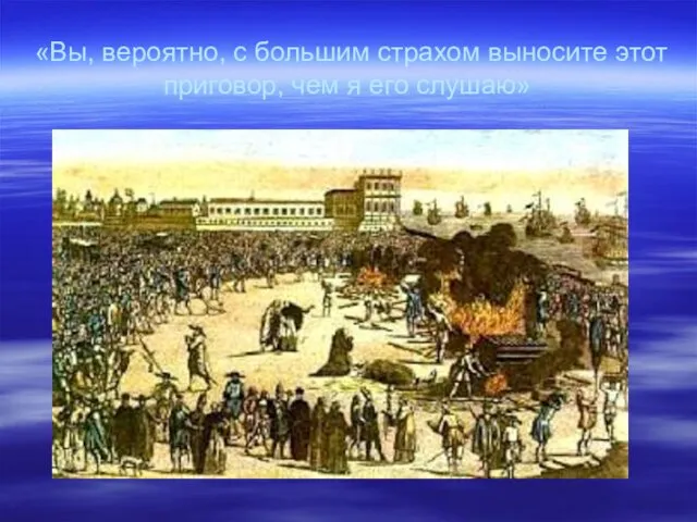 «Вы, вероятно, с большим страхом выносите этот приговор, чем я его слушаю»