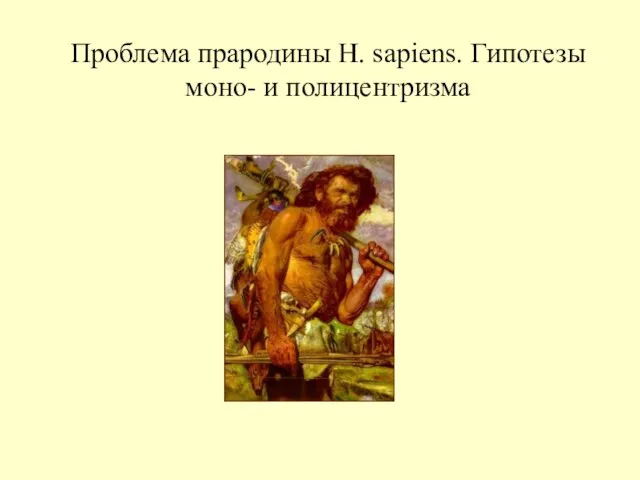 Проблема прародины H. sapiens. Гипотезы моно- и полицентризма