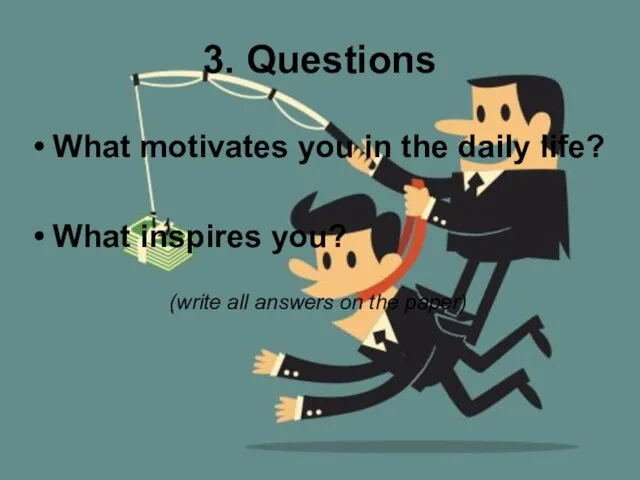 3. Questions What motivates you in the daily life? What inspires you?