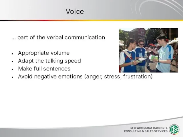 Voice … part of the verbal communication Appropriate volume Adapt the talking