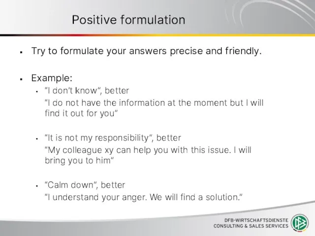 Positive formulation Try to formulate your answers precise and friendly. Example: “I