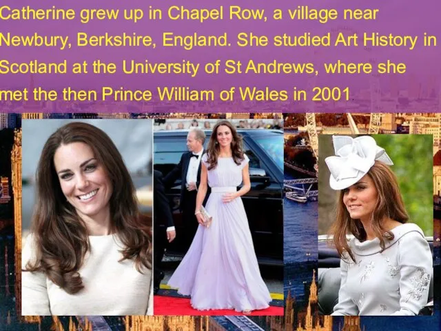 Catherine grew up in Chapel Row, a village near Newbury, Berkshire, England.