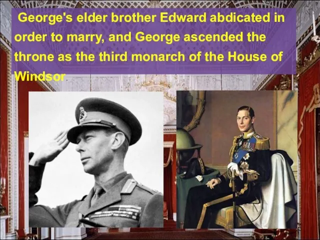 George's elder brother Edward abdicated in order to marry, and George ascended