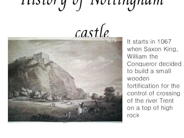 History of Nottingham castle It starts in 1067 when Saxon King, William