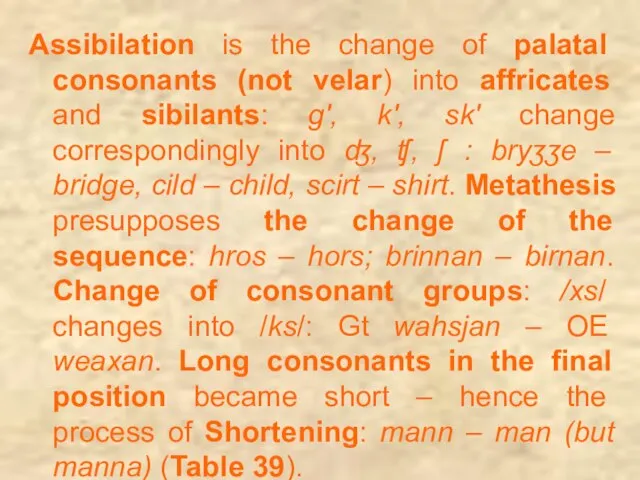 Assibilation is the change of palatal consonants (not velar) into affricates and