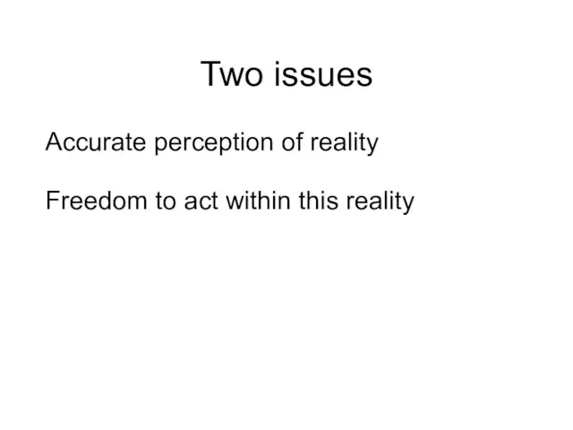 Two issues Accurate perception of reality Freedom to act within this reality