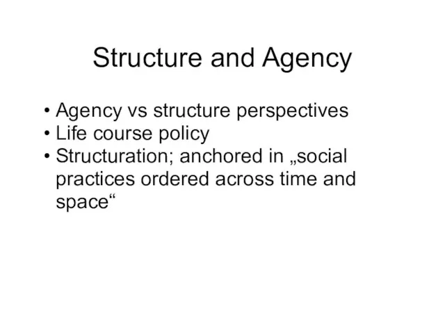 Structure and Agency Agency vs structure perspectives Life course policy Structuration; anchored