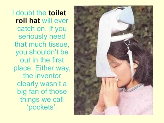I doubt the toilet roll hat will ever catch on. If you