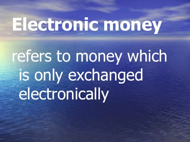 Electronic money refers to money which is only exchanged electronically
