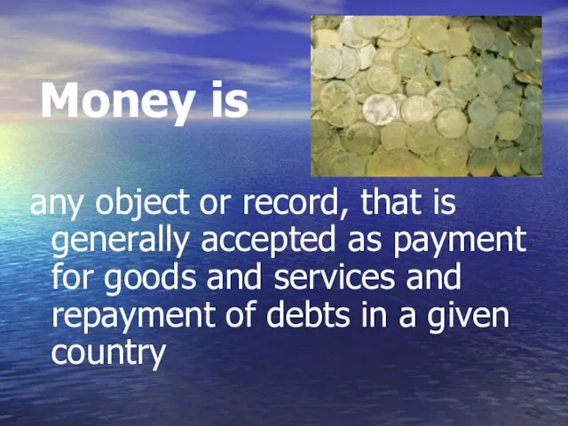 Money is any object or record, that is generally accepted as payment