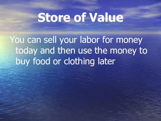 Store of Value You can sell your labor for money today and