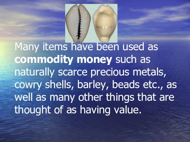Many items have been used as commodity money such as naturally scarce