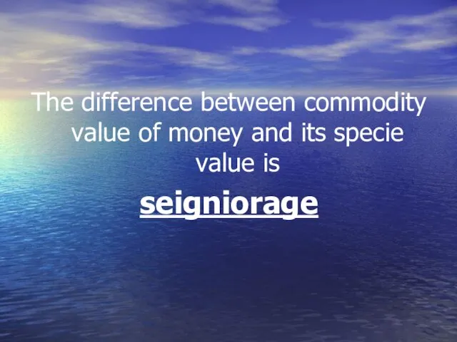 The difference between commodity value of money and its specie value is seigniorage