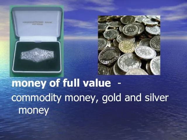 money of full value - commodity money, gold and silver money