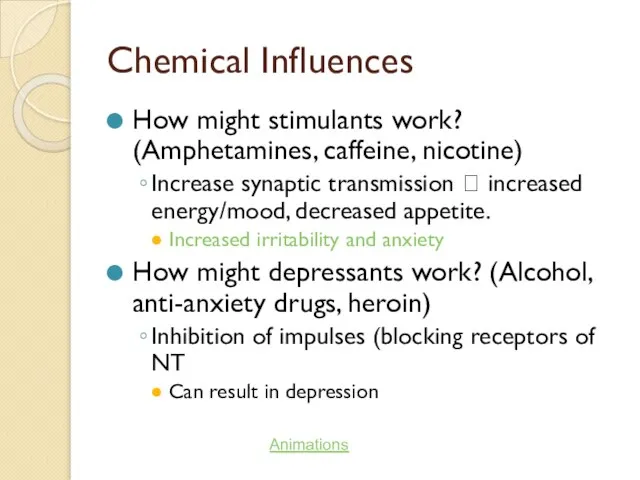 Chemical Influences How might stimulants work? (Amphetamines, caffeine, nicotine) Increase synaptic transmission