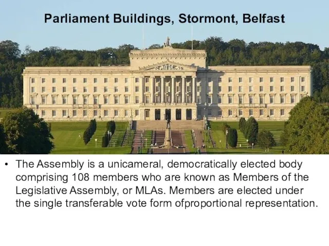 Parliament Buildings, Stormont, Belfast The Assembly is a unicameral, democratically elected body