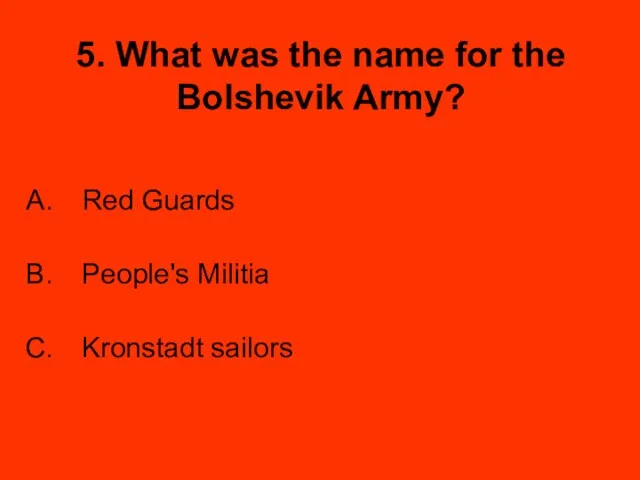 5. What was the name for the Bolshevik Army? Red Guards People's Militia Kronstadt sailors