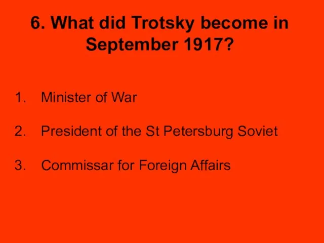 6. What did Trotsky become in September 1917? Minister of War President