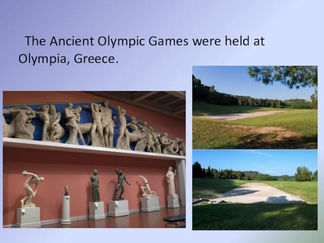 The Ancient Olympic Games were held at Olympia, Greece.
