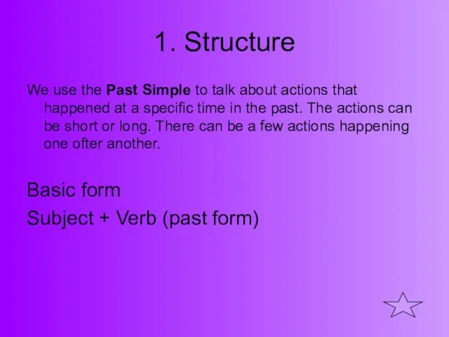 1. Structure We use the Past Simple to talk about actions that