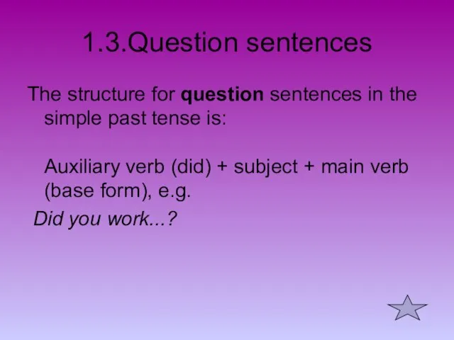 1.3.Question sentences The structure for question sentences in the simple past tense