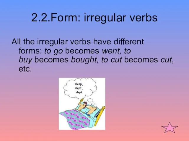 2.2.Form: irregular verbs All the irregular verbs have different forms: to go