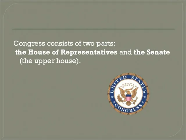 Congress consists of two parts: the House of Representatives and the Senate (the upper house).