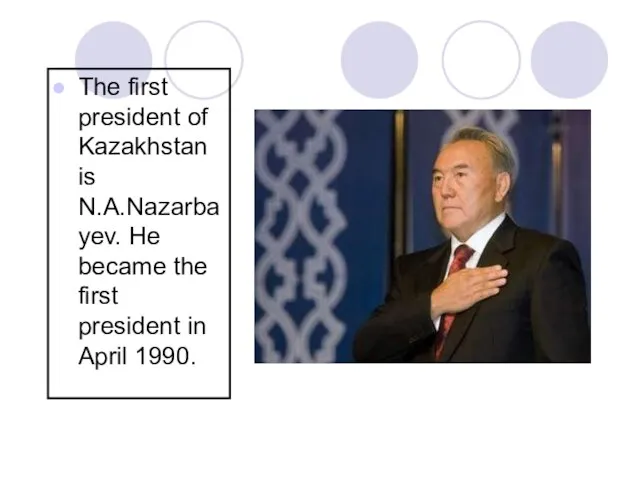 The first president of Kazakhstan is N.A.Nazarbayev. He became the first president in April 1990.