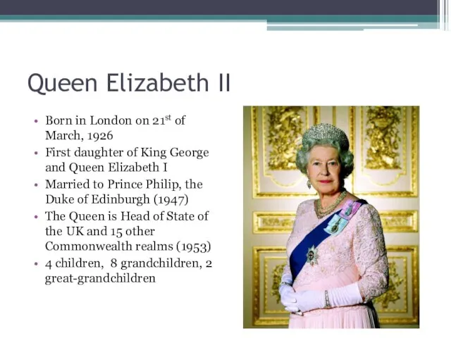 Queen Elizabeth II Born in London on 21st of March, 1926 First