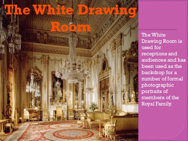 The White Drawing Room is used for receptions and audiences and has
