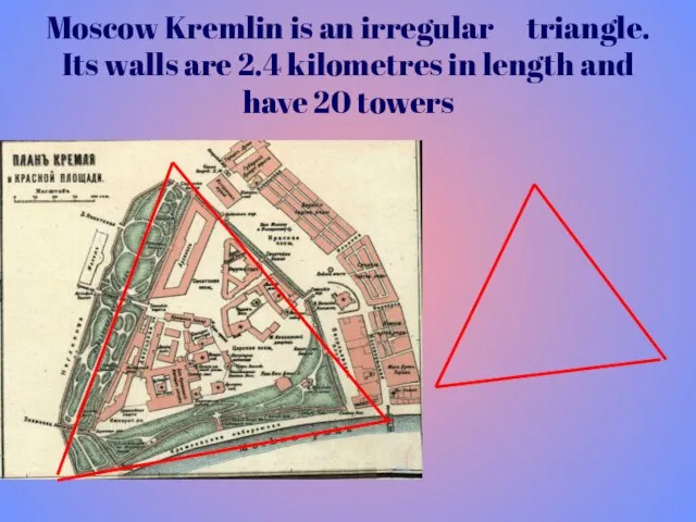 Moscow Kremlin is an irregular triangle. Its walls are 2.4 kilometres in