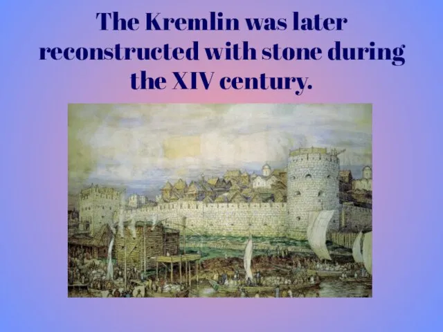 The Kremlin was later reconstructed with stone during the XIV century.