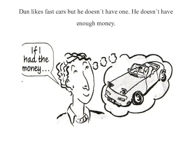 Dan likes fast cars but he doesn´t have one. He doesn´t have enough money.