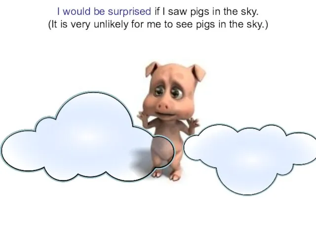 I would be surprised if I saw pigs in the sky. (It