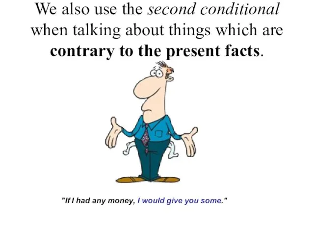 We also use the second conditional when talking about things which are